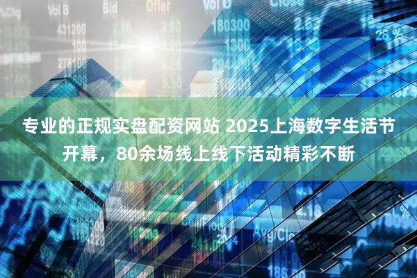 专业的正规实盘配资网站 2025上海数字生活节开幕，80余场线上线下活动精彩不断
