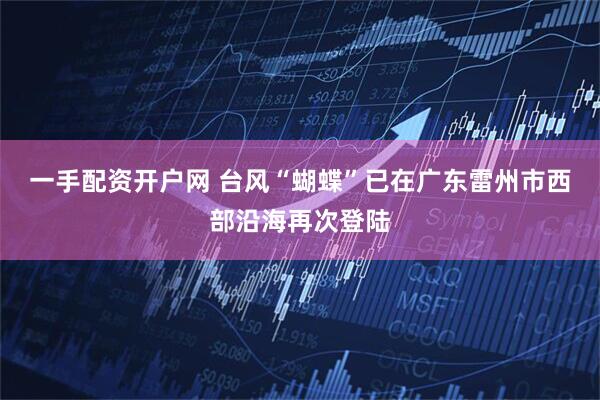一手配资开户网 台风“蝴蝶”已在广东雷州市西部沿海再次登陆