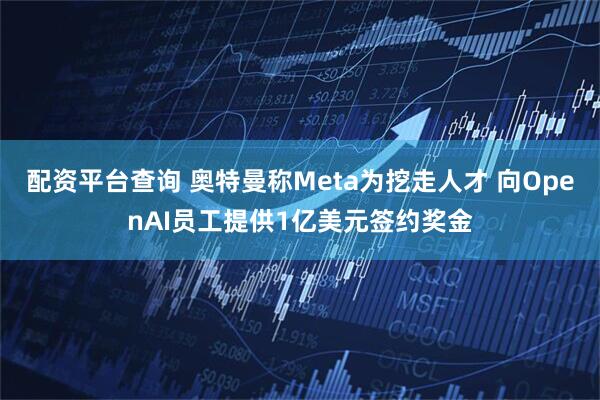 配资平台查询 奥特曼称Meta为挖走人才 向OpenAI员工提供1亿美元签约奖金
