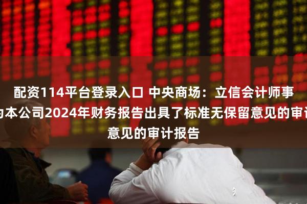 配资114平台登录入口 中央商场：立信会计师事务所为本公司2024年财务报告出具了标准无保留意见的审计报告