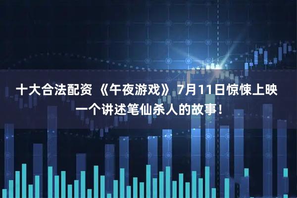 十大合法配资 《午夜游戏》 7月11日惊悚上映 一个讲述笔仙杀人的故事！