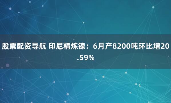 股票配资导航 印尼精炼镍：6月产8200吨环比增20.59%