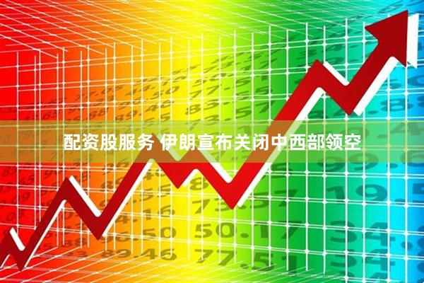 配资股服务 伊朗宣布关闭中西部领空