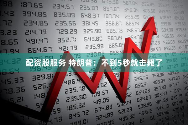 配资股服务 特朗普：不到5秒就击毙了