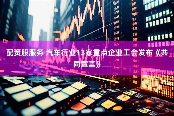 配资股服务 汽车行业13家重点企业工会发布《共同宣言》