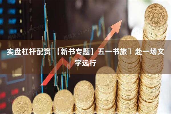 实盘杠杆配资 【新书专题】五一书旅・赴一场文字远行