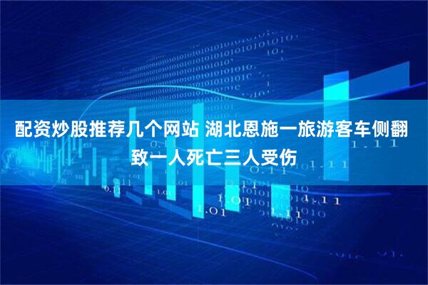 配资炒股推荐几个网站 湖北恩施一旅游客车侧翻 致一人死亡三人受伤
